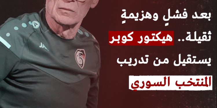 كوبر يستقيل من تدريب المنتخب السوري بعد فشله بتحقيق نتائج إيجابية