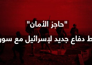 “حاجز الأمان”.. خط دفاع جديد لإسرائيل مع سوريا